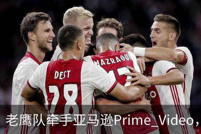 老鹰队牵手亚马逊Prime Video，五州球迷免费看球